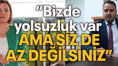 “Bizde yolsuzluk var ama siz de az değilsiniz”